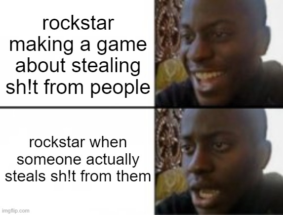 im talking about gta 6 leaks | rockstar making a game about stealing sh!t from people; rockstar when someone actually steals sh!t from them | image tagged in happy sad | made w/ Imgflip meme maker