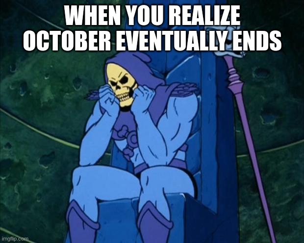 Sad Skeletor | WHEN YOU REALIZE OCTOBER EVENTUALLY ENDS | image tagged in sad skeletor | made w/ Imgflip meme maker