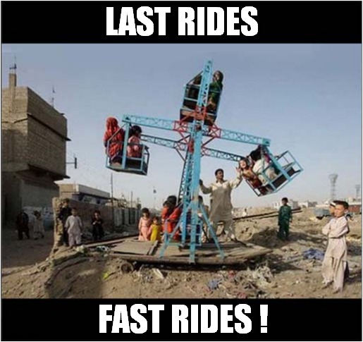 It'll Be Fine ! | LAST RIDES; FAST RIDES ! | image tagged in fairground,ride | made w/ Imgflip meme maker