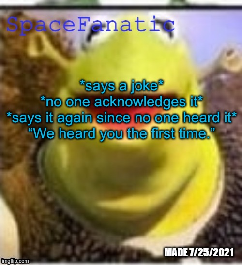 Ye Olde Announcements | *says a joke*
*no one acknowledges it*
*says it again since no one heard it*
“We heard you the first time.” | image tagged in spacefanatic announcement temp | made w/ Imgflip meme maker