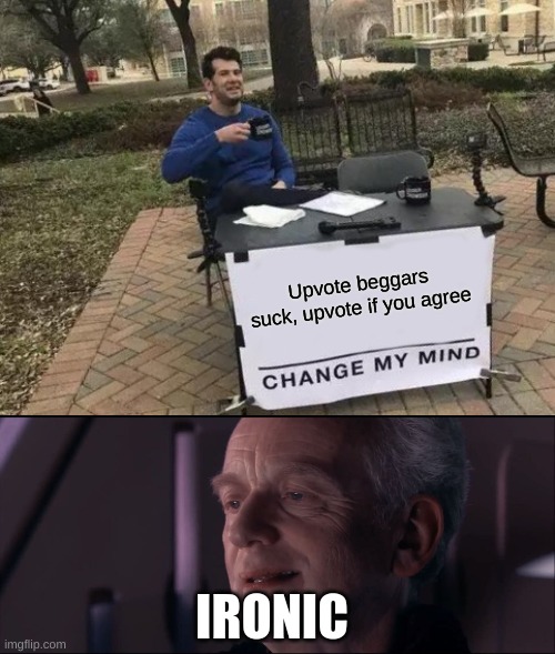  Upvote beggars suck, upvote if you agree; IRONIC | image tagged in memes,change my mind,palpatine ironic | made w/ Imgflip meme maker