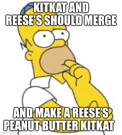 Reese’s | KITKAT AND REESE’S SHOULD MERGE; AND MAKE A REESE’S PEANUT BUTTER KITKAT | image tagged in homer simpson hmmmm,reese's,peanut butter,chocolate | made w/ Imgflip meme maker