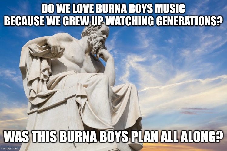 Philosophy | DO WE LOVE BURNA BOYS MUSIC BECAUSE WE GREW UP WATCHING GENERATIONS? WAS THIS BURNA BOYS PLAN ALL ALONG? | image tagged in philosophy | made w/ Imgflip meme maker