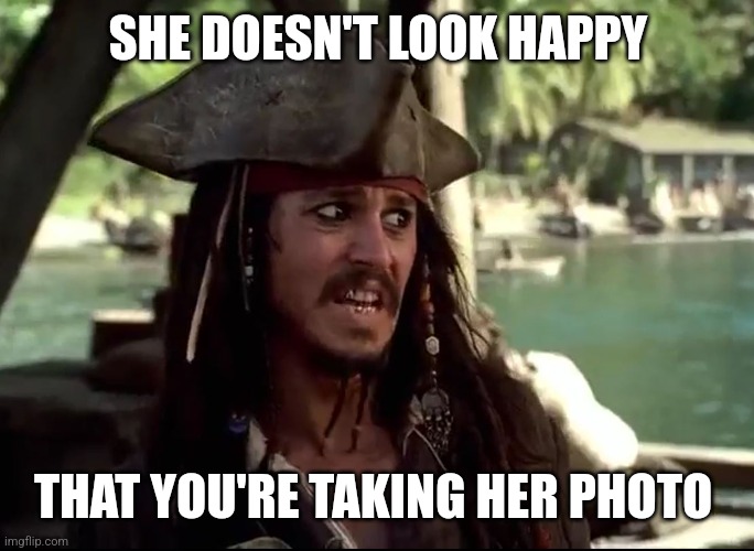 JACK WHAT | SHE DOESN'T LOOK HAPPY THAT YOU'RE TAKING HER PHOTO | image tagged in jack what | made w/ Imgflip meme maker