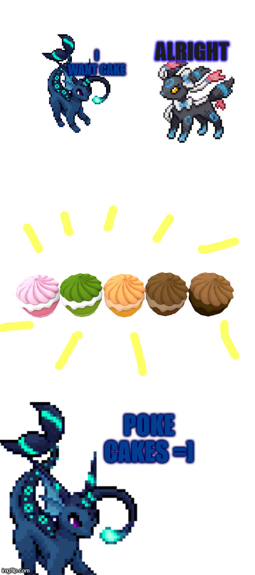 sylceon's family: cake | I WANT CAKE; ALRIGHT; POKE CAKES =] | image tagged in blank white template | made w/ Imgflip meme maker
