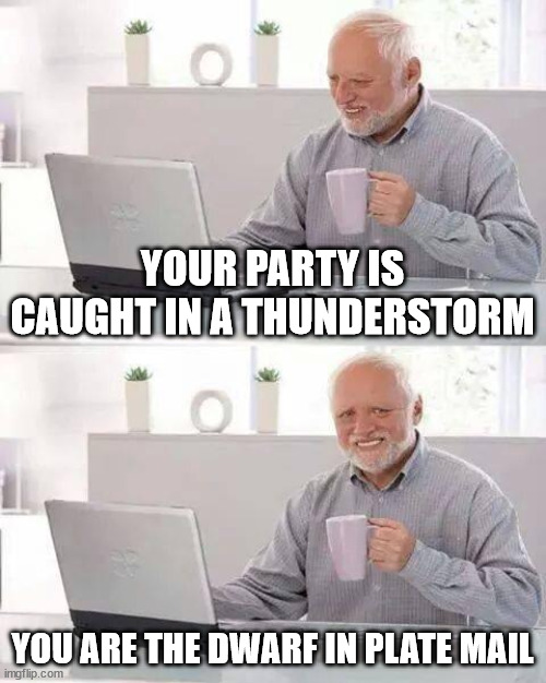 We know that pain | YOUR PARTY IS CAUGHT IN A THUNDERSTORM; YOU ARE THE DWARF IN PLATE MAIL | image tagged in memes,hide the pain harold | made w/ Imgflip meme maker