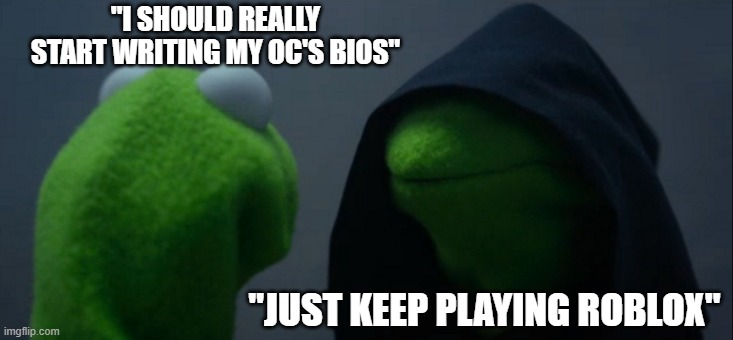 art meme | "I SHOULD REALLY START WRITING MY OC'S BIOS"; "JUST KEEP PLAYING ROBLOX" | image tagged in memes,evil kermit | made w/ Imgflip meme maker