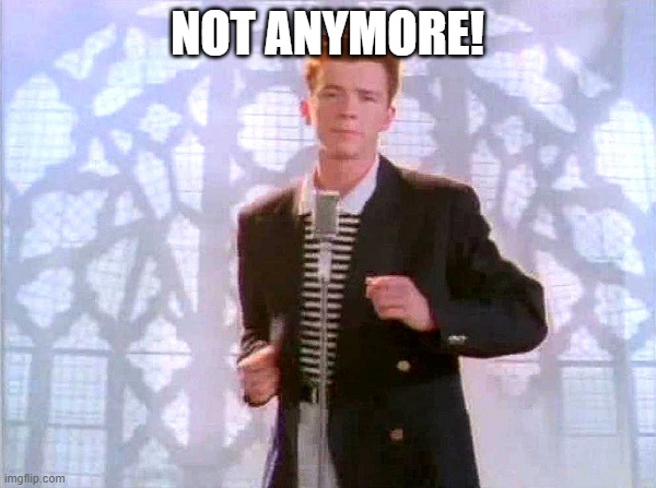 rickrolling | NOT ANYMORE! | image tagged in rickrolling | made w/ Imgflip meme maker