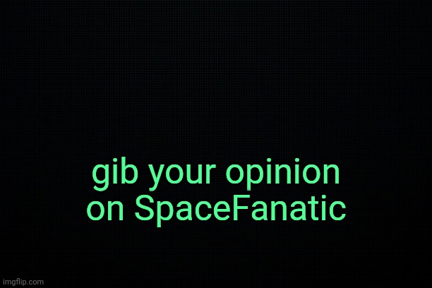 . | gib your opinion on SpaceFanatic | image tagged in the black | made w/ Imgflip meme maker