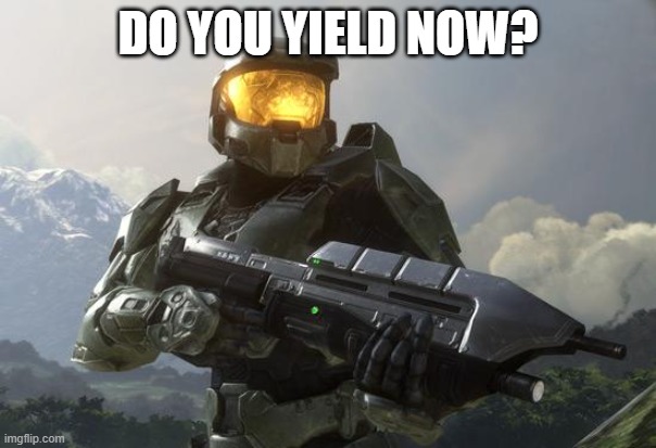 Master Chief | DO YOU YIELD NOW? | image tagged in master chief | made w/ Imgflip meme maker