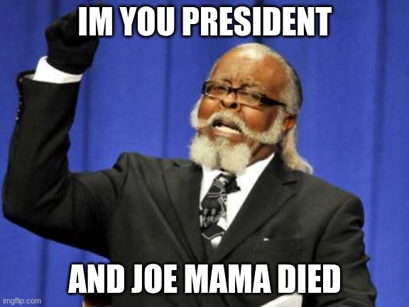 Too Damn High | IM YOU PRESIDENT; AND JOE MAMA DIED | image tagged in memes,too damn high | made w/ Imgflip meme maker