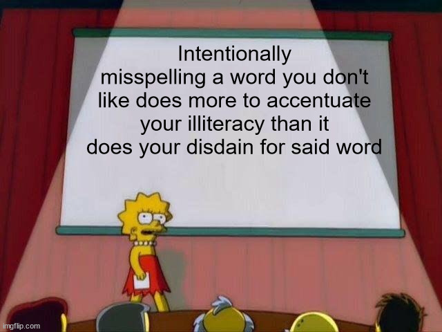 Lisa Simpson's Presentation | Intentionally misspelling a word you don't like does more to accentuate your illiteracy than it does your disdain for said word | image tagged in lisa simpson's presentation | made w/ Imgflip meme maker