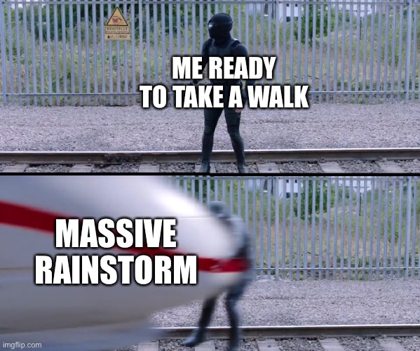 This happens to me sometimes | ME READY TO TAKE A WALK; MASSIVE RAINSTORM | image tagged in hit by train | made w/ Imgflip meme maker