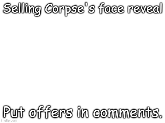 Blank White Template | Selling Corpse's face reveal; Put offers in comments. | image tagged in blank white template | made w/ Imgflip meme maker