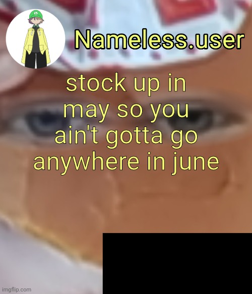 name | stock up in may so you ain't gotta go anywhere in june | image tagged in name | made w/ Imgflip meme maker