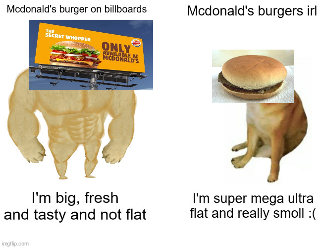 they're not even 5 centimeters tall | Mcdonald's burger on billboards; Mcdonald's burgers irl; I'm big, fresh and tasty and not flat; I'm super mega ultra flat and really smoll :( | image tagged in memes,buff doge vs cheems | made w/ Imgflip meme maker