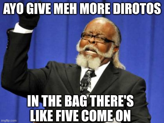 Too Damn High Meme | AYO GIVE MEH MORE DIROTOS; IN THE BAG THERE'S LIKE FIVE COME ON | image tagged in memes,too damn high | made w/ Imgflip meme maker