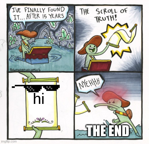 so funny | hi; THE END | image tagged in memes,the scroll of truth | made w/ Imgflip meme maker