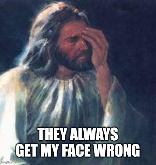 Jesus Facepalm | THEY ALWAYS GET MY FACE WRONG | image tagged in jesus facepalm | made w/ Imgflip meme maker