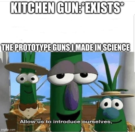 KiTcHeN gUn On SaLe NoWwWwWw!! | KITCHEN GUN:*EXISTS*; THE PROTOTYPE GUNS I MADE IN SCIENCE | image tagged in allow us to introduce ourselves,memes | made w/ Imgflip meme maker