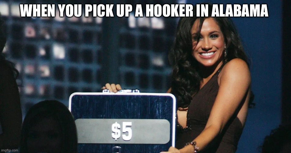 WHEN YOU PICK UP A HOOKER IN ALABAMA | image tagged in hooker,meghan markle | made w/ Imgflip meme maker