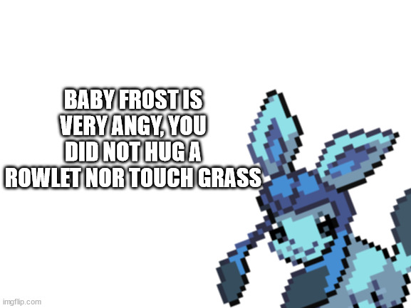 BABY FROST IS VERY ANGY, YOU DID NOT HUG A ROWLET NOR TOUCH GRASS | made w/ Imgflip meme maker