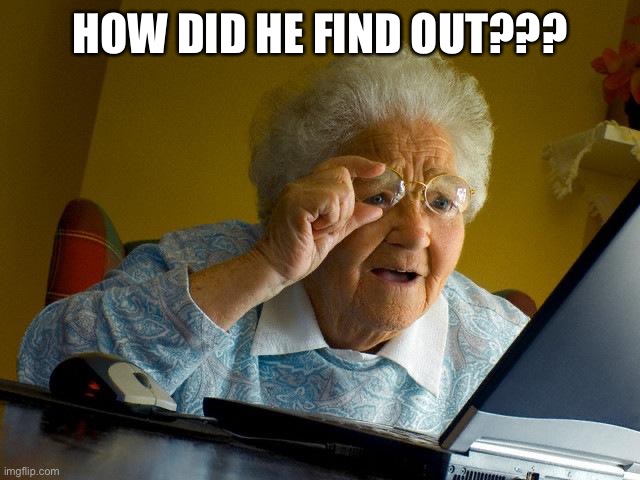 Grandma Finds The Internet Meme | HOW DID HE FIND OUT??? | image tagged in memes,grandma finds the internet | made w/ Imgflip meme maker