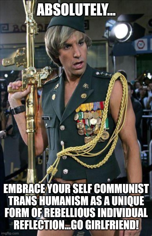 ABSOLUTELY... EMBRACE YOUR SELF COMMUNIST TRANS HUMANISM AS A UNIQUE FORM OF REBELLIOUS INDIVIDUAL REFLECTION...GO GIRLFRIEND! | made w/ Imgflip meme maker