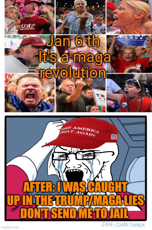 Jan 6 th 
It's a maga revolution AFTER: I WAS CAUGHT UP IN THE TRUMP/MAGA LIES
DON'T SEND ME TO JAIL | made w/ Imgflip meme maker