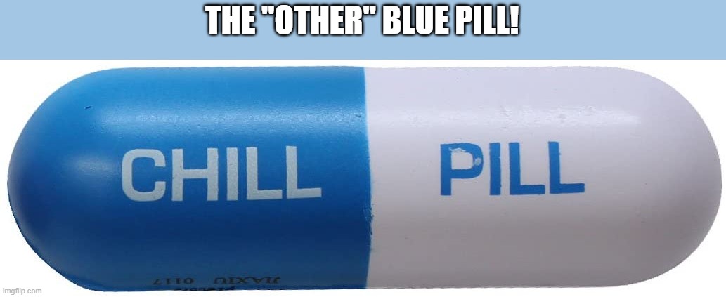 Chill Pill! | THE "OTHER" BLUE PILL! | image tagged in chill pill | made w/ Imgflip meme maker