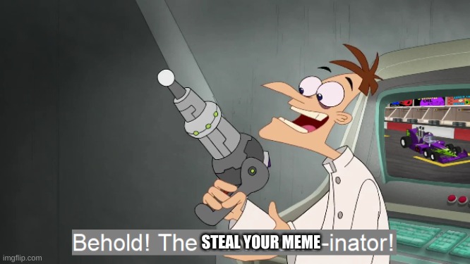 I will steal your meme | STEAL YOUR MEME | image tagged in the i don't care inator,meme stealer | made w/ Imgflip meme maker