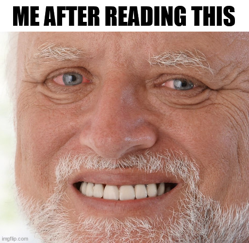 Hide the Pain Harold | ME AFTER READING THIS | image tagged in hide the pain harold | made w/ Imgflip meme maker