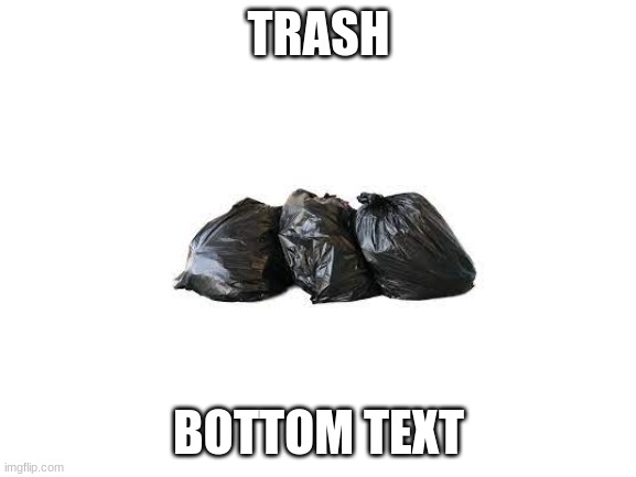 Trash | TRASH; BOTTOM TEXT | image tagged in blank white template | made w/ Imgflip meme maker