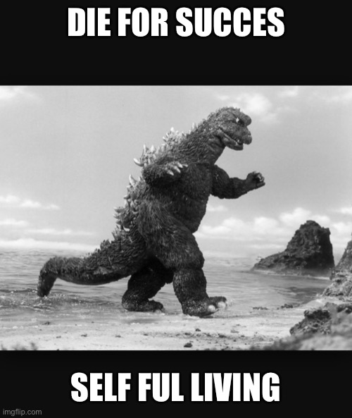 Godzilla  | DIE FOR SUCCES SELF FUL LIVING | image tagged in godzilla | made w/ Imgflip meme maker