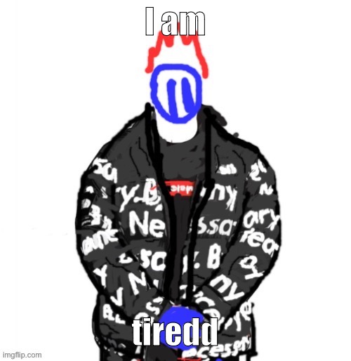 Soul Drip | I am; tiredd | image tagged in soul drip | made w/ Imgflip meme maker