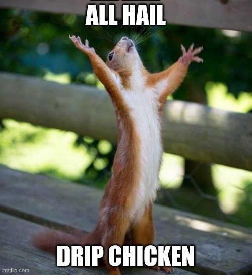 All Hail | ALL HAIL DRIP CHICKEN | image tagged in all hail | made w/ Imgflip meme maker