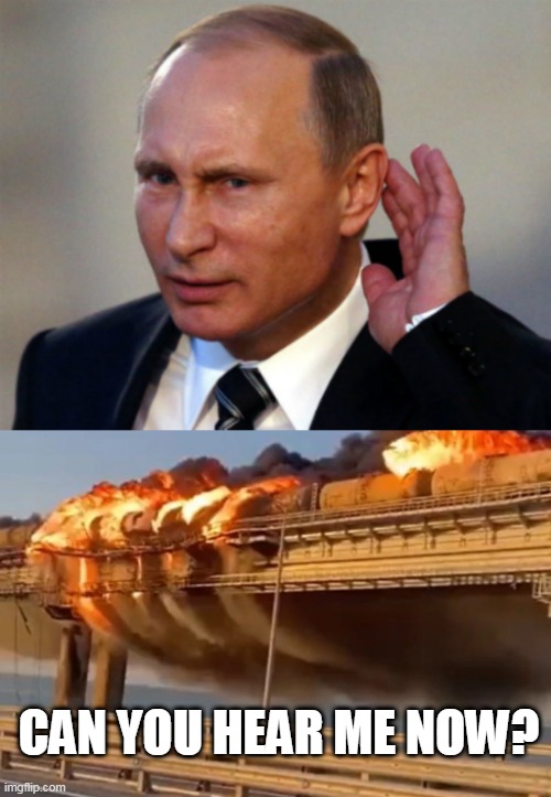 Can you hear me now? | CAN YOU HEAR ME NOW? | image tagged in putin can't hear you,kerch bridge on fire | made w/ Imgflip meme maker