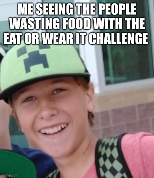 Dead inside smile | ME SEEING THE PEOPLE WASTING FOOD WITH THE EAT OR WEAR IT CHALLENGE | image tagged in dead inside smile | made w/ Imgflip meme maker