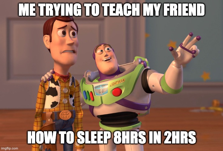 confused | ME TRYING TO TEACH MY FRIEND; HOW TO SLEEP 8HRS IN 2HRS | image tagged in memes,x x everywhere | made w/ Imgflip meme maker