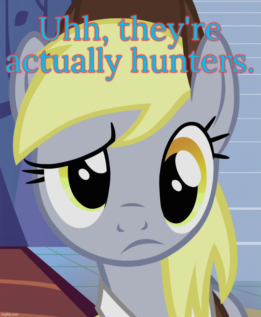 Skeptical Derpy (MLP) | Uhh, they're actually hunters. | image tagged in skeptical derpy mlp | made w/ Imgflip meme maker