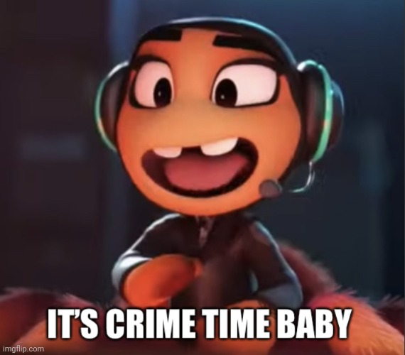 It’s crime time baby | image tagged in it s crime time baby | made w/ Imgflip meme maker