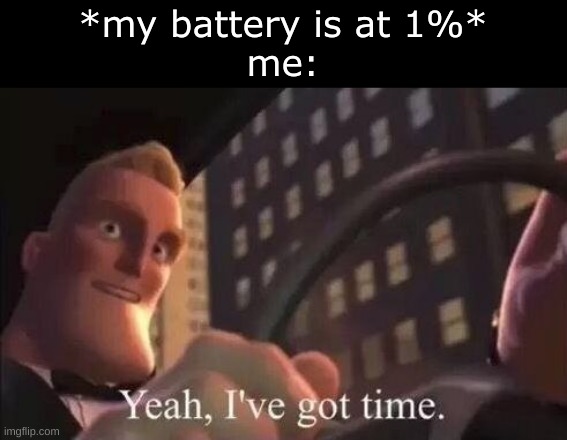 yeah, i've got time | *my battery is at 1%*
me: | image tagged in yeah i've got time | made w/ Imgflip meme maker