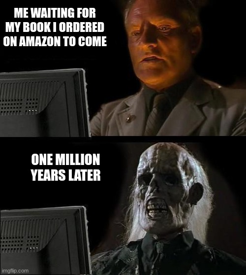 I'll Just Wait Here Meme | ME WAITING FOR MY BOOK I ORDERED ON AMAZON TO COME; ONE MILLION YEARS LATER | image tagged in memes,i'll just wait here | made w/ Imgflip meme maker