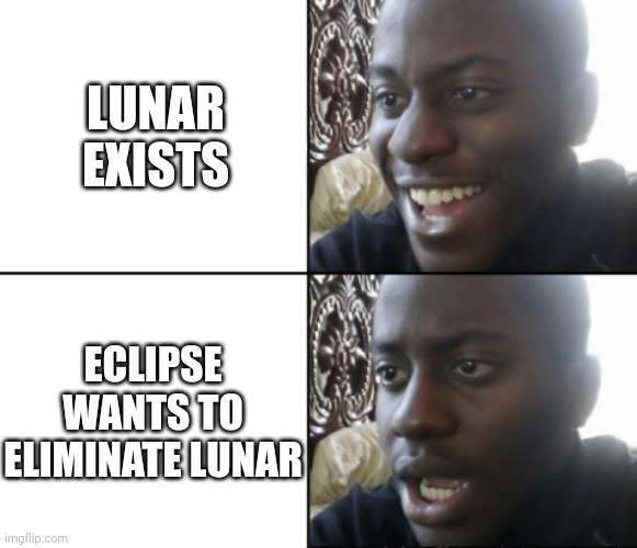 everybody loves lunar, but eclipse | LUNAR EXISTS; ECLIPSE WANTS TO ELIMINATE LUNAR | image tagged in happy / shock | made w/ Imgflip meme maker