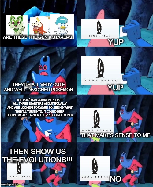 JUST DO IT GAME FREAK | YUP; ARE THESE THE GEN 9 STARERS; THEY'RE ALL VERY CUTE AND WELL-DESIGNED POKÉMON; YUP; THE POKÉMON COMMUNITY LIKES ALL THREE STARTERS ABOUT EQUALLY AND ARE LOOKING FORWARD TO SEEING WHAT THEY'LL TURN INTO, IT COULD HELP DECIDE WHAT STARTER THEY'RE GOING TO PICK; THAT MAKES SENSE TO ME; THEN SHOW US THE EVOLUTIONS!!! NO | image tagged in man ray | made w/ Imgflip meme maker