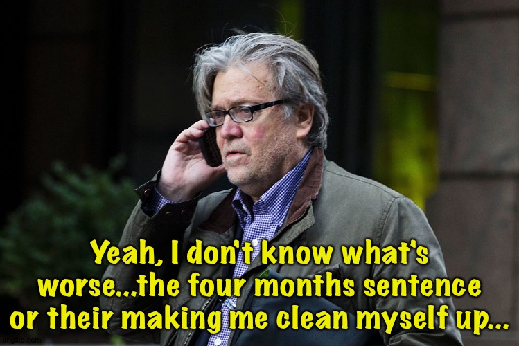 Bannon goes to jail | Yeah, I don't know what's worse...the four months sentence or their making me clean myself up... | image tagged in steve bannon on phone | made w/ Imgflip meme maker