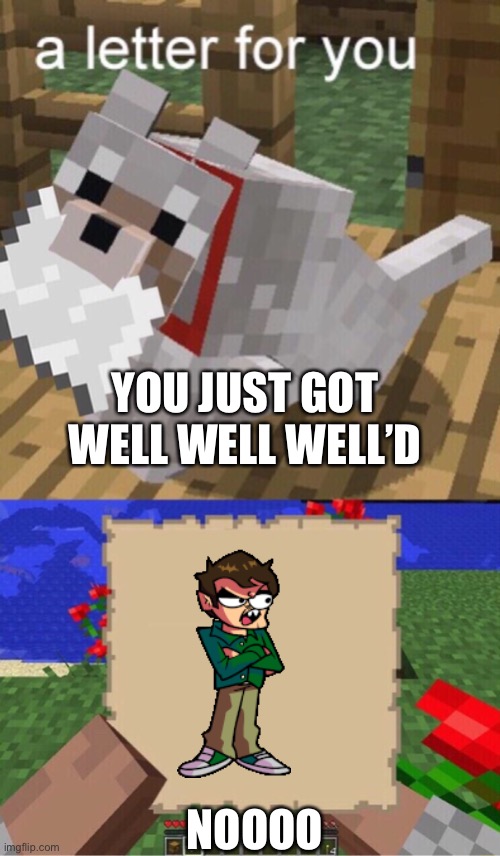 HE IS EVERYWHERE A A A A A | YOU JUST GOT WELL WELL WELL’D; NOOOO | image tagged in minecraft mail | made w/ Imgflip meme maker