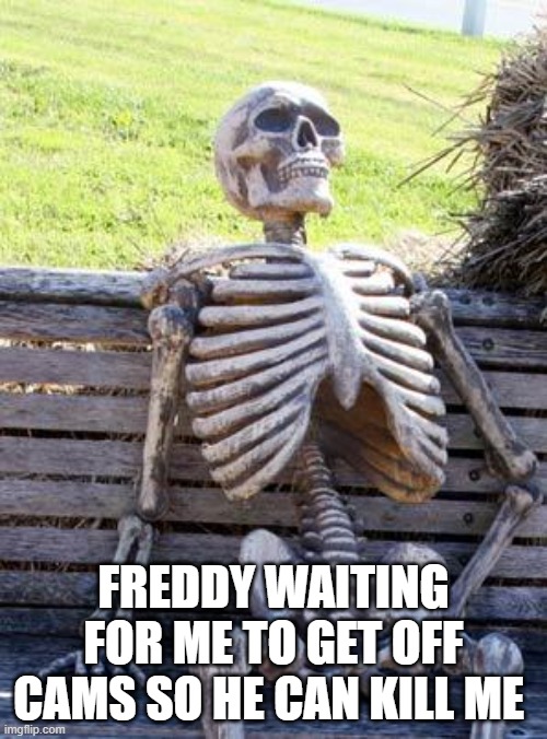 Waiting Skeleton | FREDDY WAITING FOR ME TO GET OFF CAMS SO HE CAN KILL ME | image tagged in memes,waiting skeleton | made w/ Imgflip meme maker