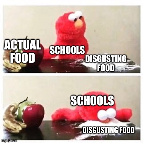 elmo cocaine | ACTUAL FOOD; SCHOOLS; DISGUSTING FOOD; SCHOOLS; DISGUSTING FOOD | image tagged in elmo cocaine | made w/ Imgflip meme maker