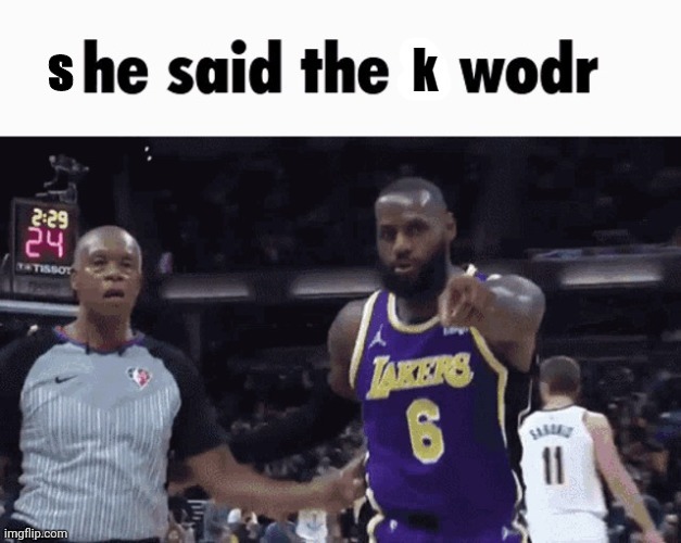 He said the k wodr | s | image tagged in he said the k wodr | made w/ Imgflip meme maker